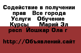 Содействие в получении прав - Все города Услуги » Обучение. Курсы   . Марий Эл респ.,Йошкар-Ола г.